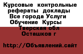 Курсовые, контрольные, рефераты, доклады - Все города Услуги » Обучение. Курсы   . Тверская обл.,Осташков г.